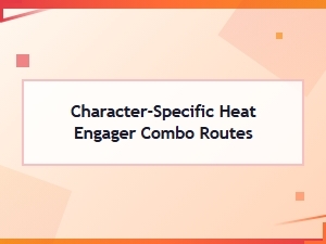 Heat Engager Character Combo Routes Guide